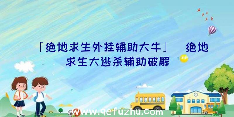 「绝地求生外挂辅助大牛」|绝地求生大逃杀辅助破解